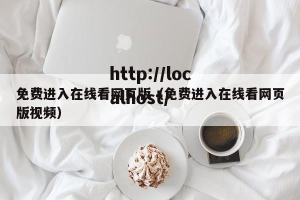 免费进入在线看网页版（免费进入在线看网页版视频）