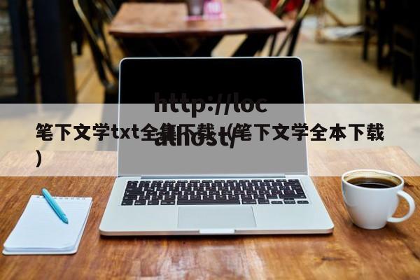 笔下文学txt全集下载（笔下文学全本下载）
