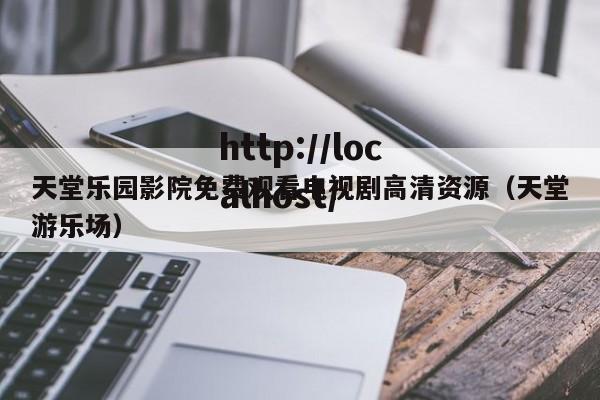 天堂乐园影院免费观看电视剧高清资源（天堂游乐场）