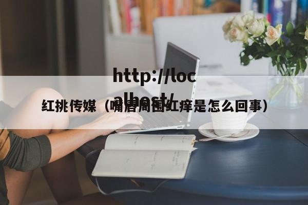 红挑传媒（嘴唇周围红痒是怎么回事）